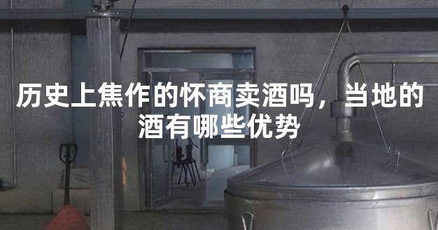历史上焦作的怀商卖酒吗，当地的酒有哪些优势
