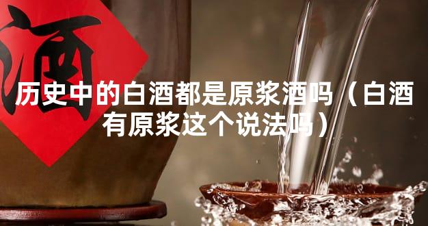 历史中的白酒都是原浆酒吗（白酒有原浆这个说法吗）
