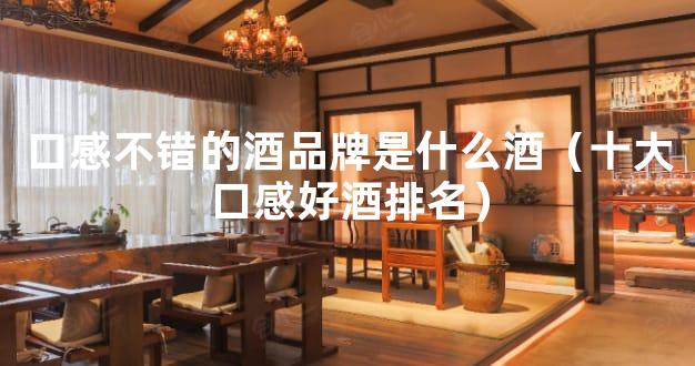 口感不错的酒品牌是什么酒（十大口感好酒排名）