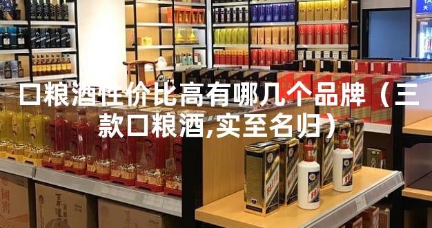 口粮酒性价比高有哪几个品牌（三款口粮酒,实至名归）