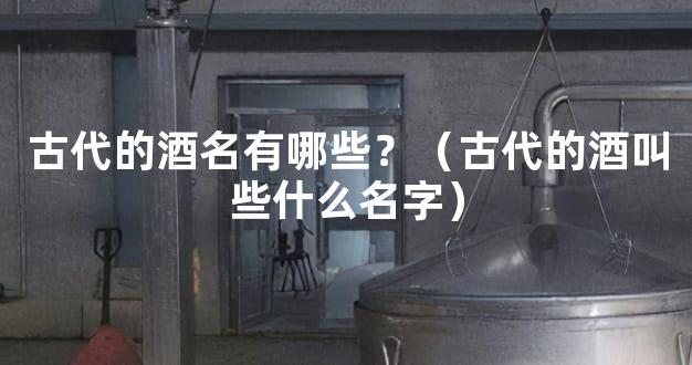 古代的酒名有哪些？（古代的酒叫些什么名字）