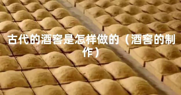 古代的酒窖是怎样做的（酒窖的制作）
