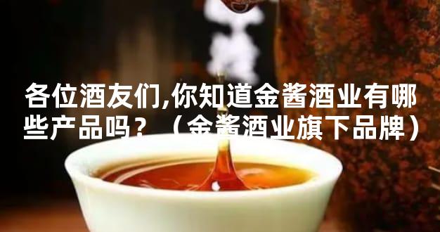 各位酒友们,你知道金酱酒业有哪些产品吗？（金酱酒业旗下品牌）