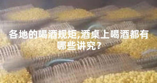 各地的喝酒规矩,酒桌上喝酒都有哪些讲究？
