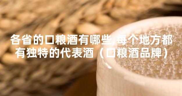 各省的口粮酒有哪些,每个地方都有独特的代表酒（口粮酒品牌）