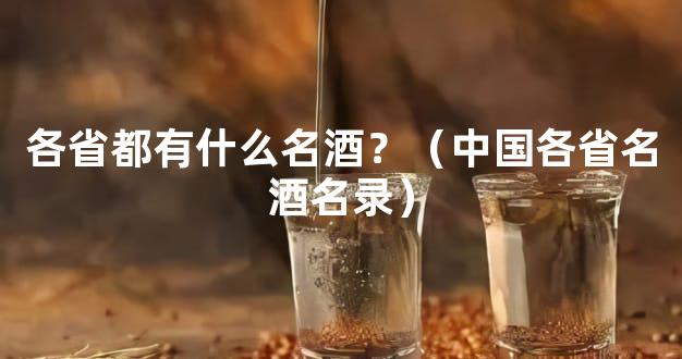 各省都有什么名酒？（中国各省名酒名录）