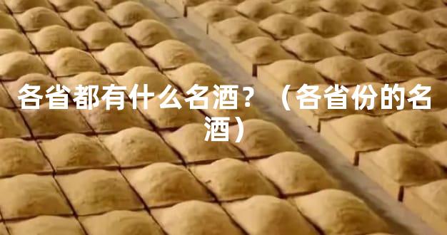 各省都有什么名酒？（各省份的名酒）