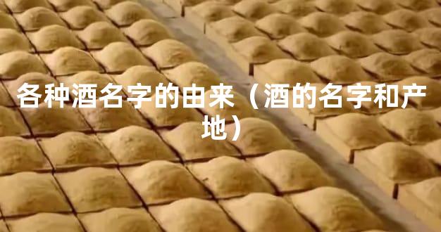 各种酒名字的由来（酒的名字和产地）