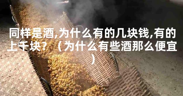 同样是酒,为什么有的几块钱,有的上千块？（为什么有些酒那么便宜）