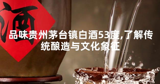 品味贵州茅台镇白酒53度,了解传统酿造与文化象征