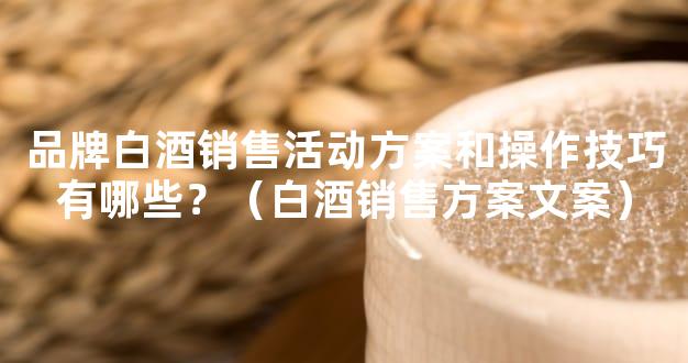 品牌白酒销售活动方案和操作技巧有哪些？（白酒销售方案文案）