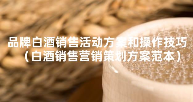 品牌白酒销售活动方案和操作技巧（白酒销售营销策划方案范本）