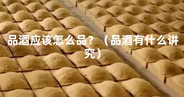 品酒应该怎么品？（品酒有什么讲究）