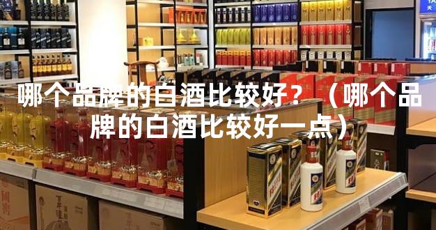 哪个品牌的白酒比较好？（哪个品牌的白酒比较好一点）