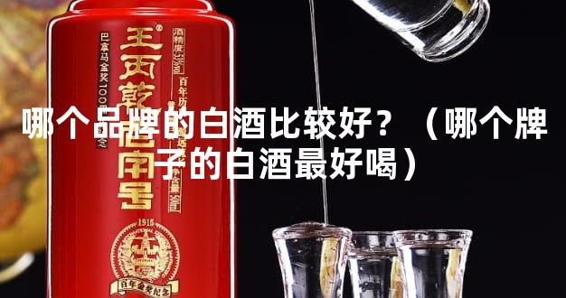 哪个品牌的白酒比较好？（哪个牌子的白酒最好喝）