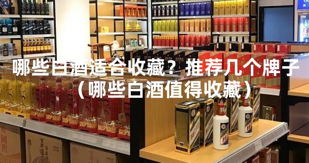 哪些白酒适合收藏？推荐几个牌子（哪些白酒值得收藏）