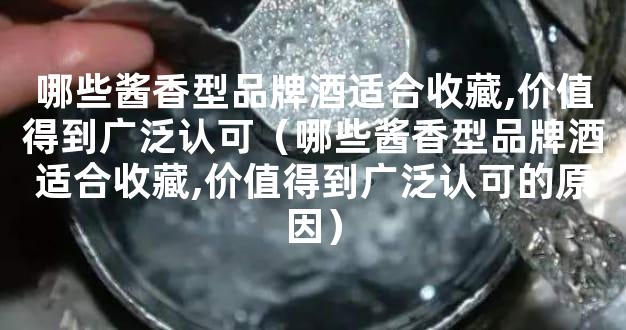 哪些酱香型品牌酒适合收藏,价值得到广泛认可（哪些酱香型品牌酒适合收藏,价