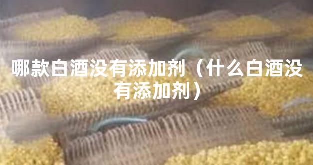 哪款白酒没有添加剂（什么白酒没有添加剂）