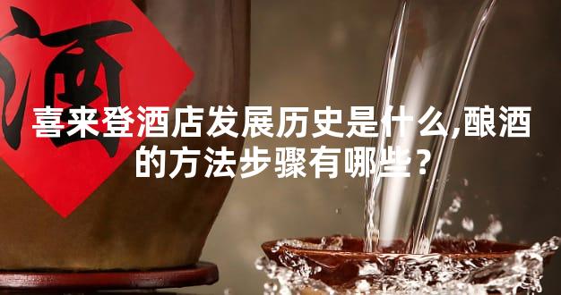 喜来登酒店发展历史是什么,酿酒的方法步骤有哪些？