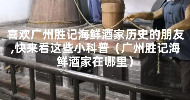 喜欢广州胜记海鲜酒家历史的朋友,快来看这些小科普（广州胜记海鲜酒家在哪