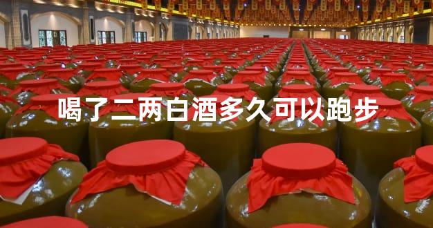 喝了二两白酒多久可以跑步