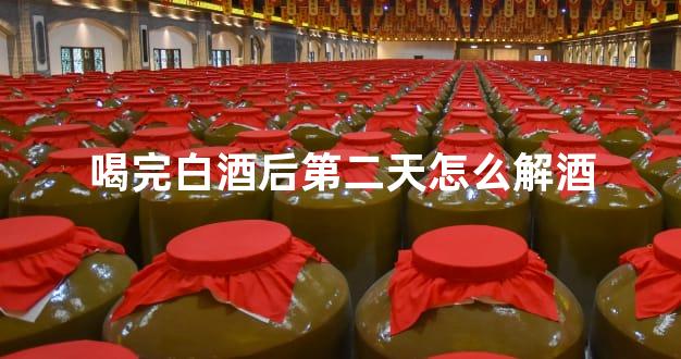 喝完白酒后第二天怎么解酒