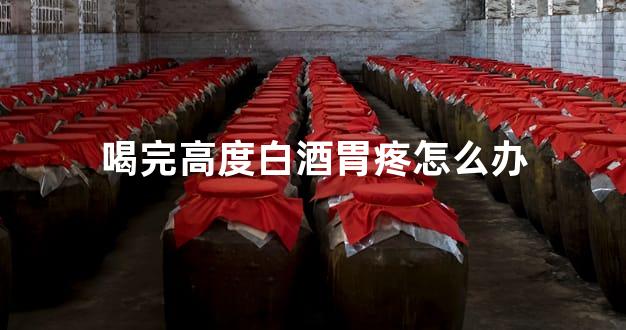 喝完高度白酒胃疼怎么办