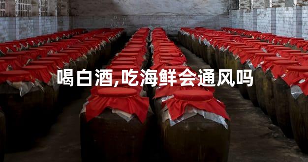 喝白酒,吃海鲜会通风吗