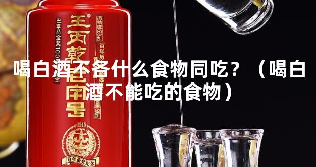喝白酒不各什么食物同吃？（喝白酒不能吃的食物）