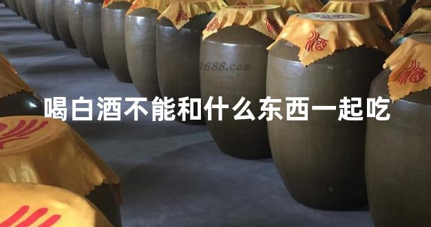 喝白酒不能和什么东西一起吃