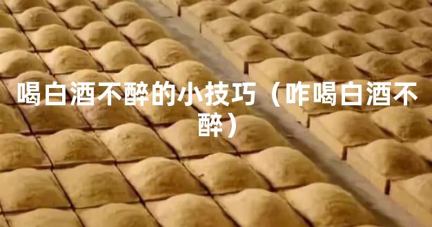喝白酒不醉的小技巧（咋喝白酒不醉）
