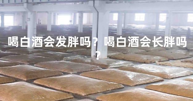 喝白酒会发胖吗？喝白酒会长胖吗？