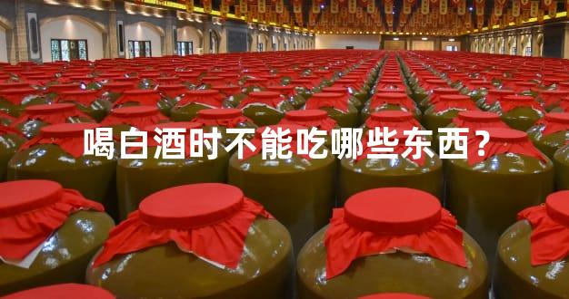 喝白酒时不能吃哪些东西？