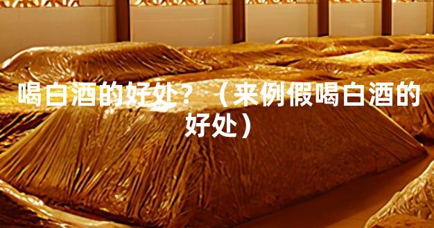 喝白酒的好处？（来例假喝白酒的好处）