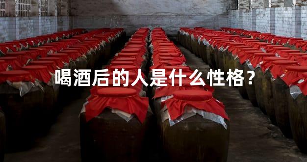 喝酒后的人是什么性格？
