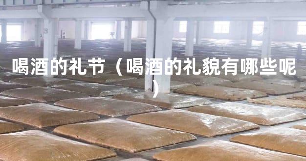 喝酒的礼节（喝酒的礼貌有哪些呢）