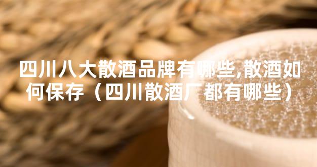 四川八大散酒品牌有哪些,散酒如何保存（四川散酒厂都有哪些）