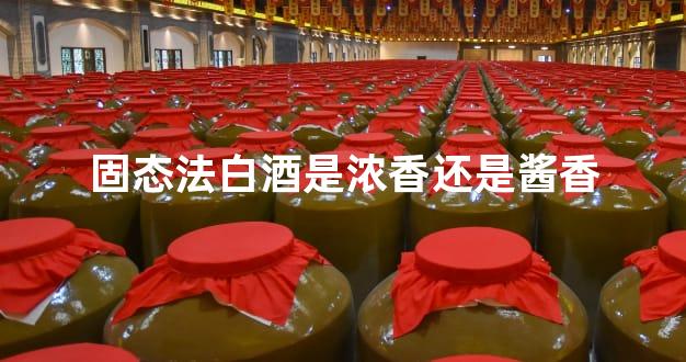 固态法白酒是浓香还是酱香