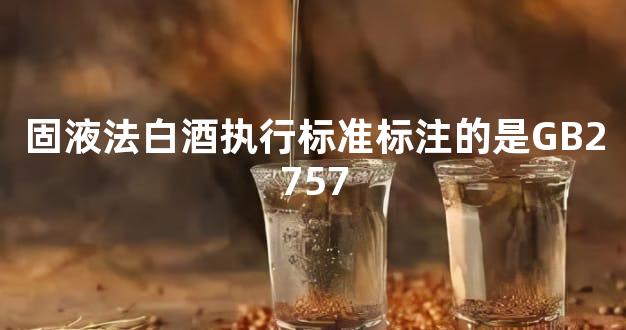 固液法白酒执行标准标注的是GB2757