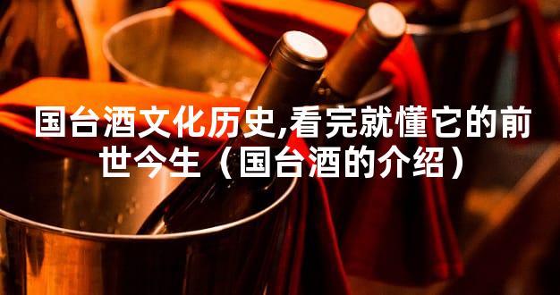 国台酒文化历史,看完就懂它的前世今生（国台酒的介绍）
