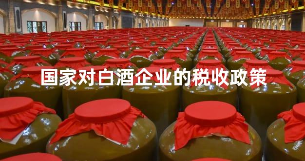 国家对白酒企业的税收政策
