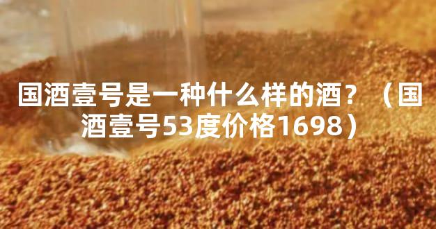 国酒壹号是一种什么样的酒？（国酒壹号53度价格1698）