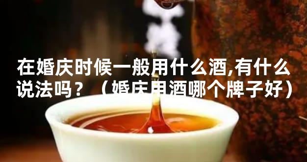 在婚庆时候一般用什么酒,有什么说法吗？（婚庆用酒哪个牌子好）