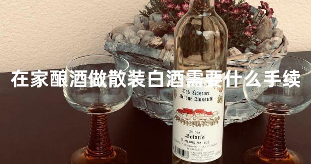 在家酿酒做散装白酒需要什么手续