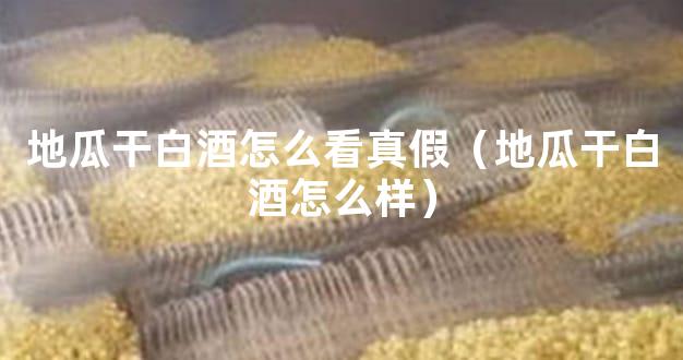 地瓜干白酒怎么看真假（地瓜干白酒怎么样）