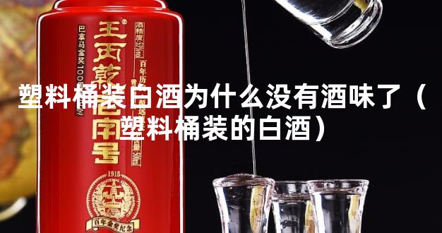 塑料桶装白酒为什么没有酒味了（塑料桶装的白酒）