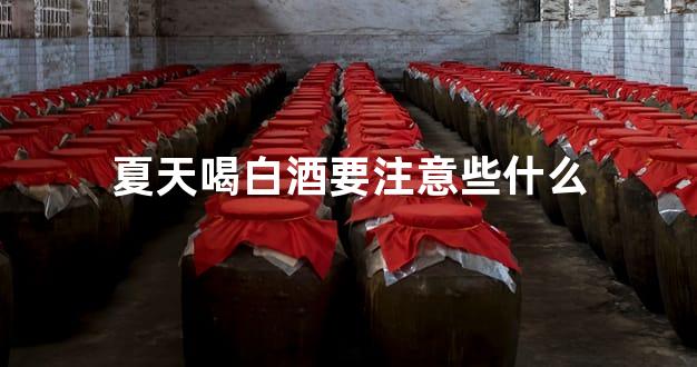夏天喝白酒要注意些什么
