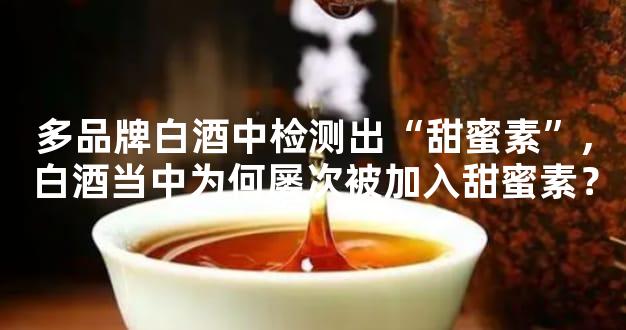 多品牌白酒中检测出“甜蜜素”,白酒当中为何屡次被加入甜蜜素？
