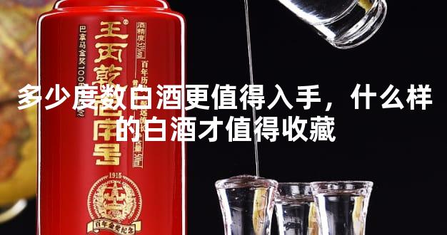 多少度数白酒更值得入手，什么样的白酒才值得收藏