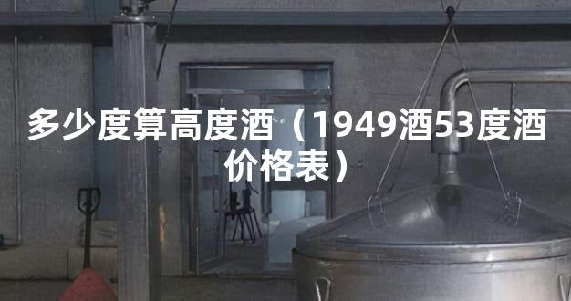 多少度算高度酒（1949酒53度酒价格表）